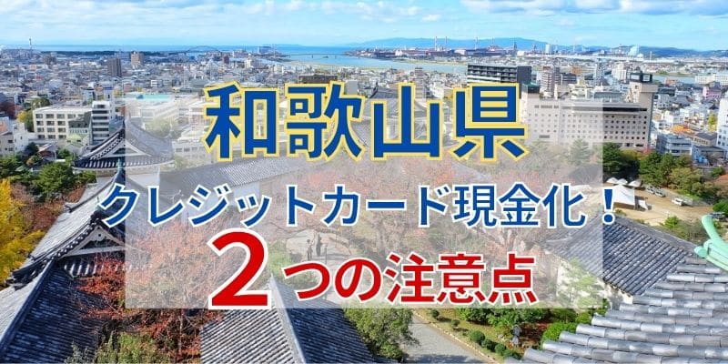 和歌山県でクレジットカード現金化！2つの注意点