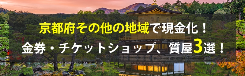 京都府その他の地域で現金化！京都府その他の地域の金券・チケットショップ、質屋3選！