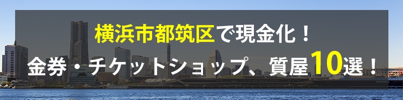 横浜市都筑区で現金化！横浜市都筑区の金券・チケットショップ、質屋10選！