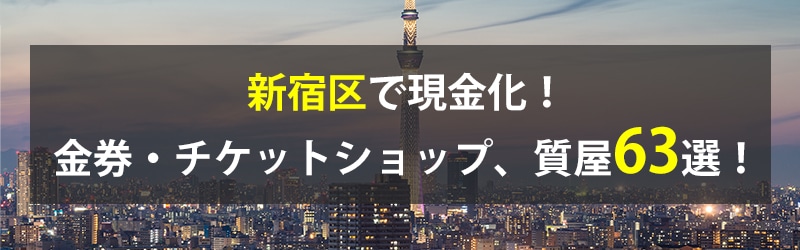 新宿区で現金化！新宿区の金券・チケットショップ、質屋63選！