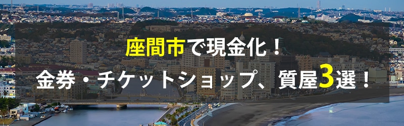 座間市で現金化！座間市の金券・チケットショップ、質屋3選！