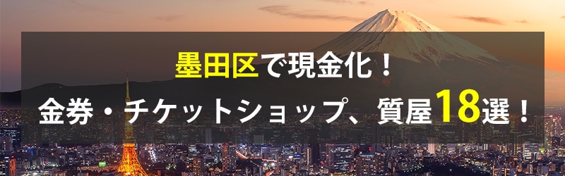 墨田区で現金化！墨田区の金券・チケットショップ、質屋18選！