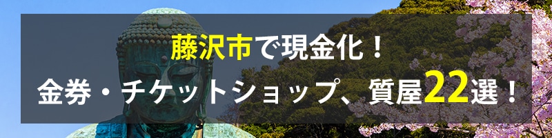 藤沢市で現金化！藤沢市の金券・チケットショップ、質屋22選！