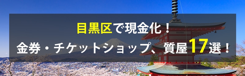 目黒区で現金化！目黒区の金券・チケットショップ、質屋17選！