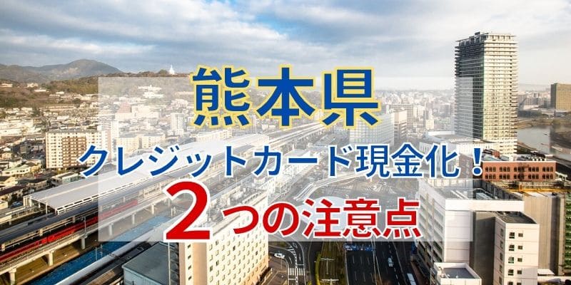 熊本県でクレジットカード現金化！2つの注意点