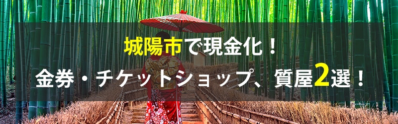 城陽市で現金化！城陽市の金券・チケットショップ、質屋2選！