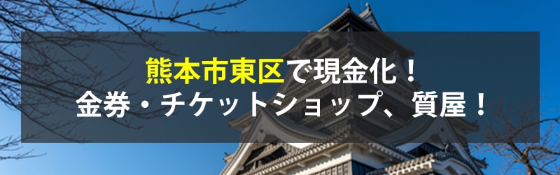 熊本市東区で現金化！熊本市東区の金券・チケットショップ、質屋！