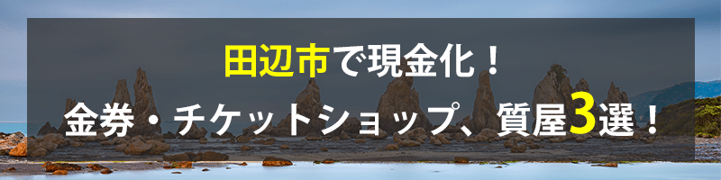 田辺市で現金化！田辺市の金券・チケットショップ、質屋3選！