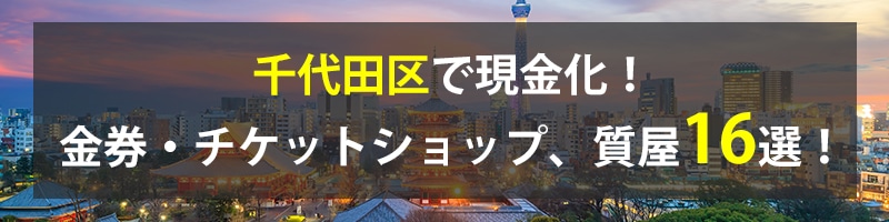 千代田区で現金化！千代田区の金券・チケットショップ、質屋16選！