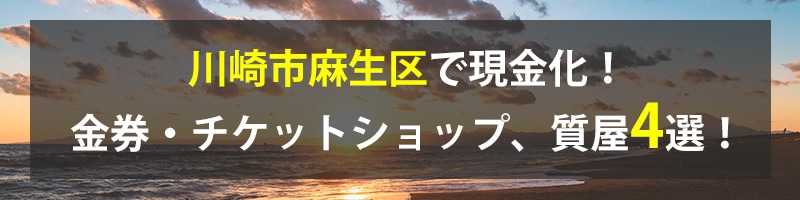 川崎市麻生区で現金化！川崎市麻生区の金券・チケットショップ、質屋4選！