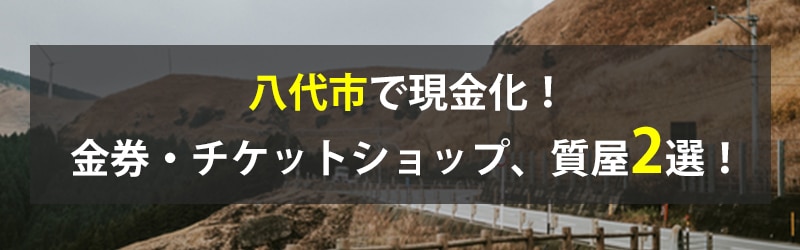 八代市で現金化！八代市の金券・チケットショップ、質屋2選！