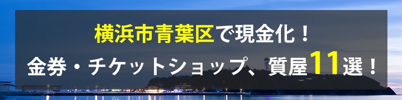 横浜市青葉区で現金化！横浜市青葉区の金券・チケットショップ、質屋11選！