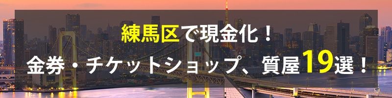 練馬区で現金化！練馬区の金券・チケットショップ、質屋19選！