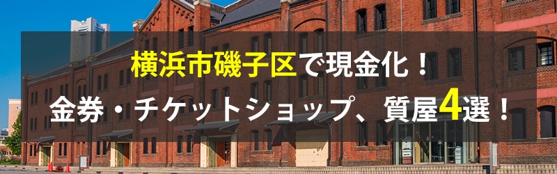 横浜市磯子区で現金化！横浜市磯子区の金券・チケットショップ、質屋4選！