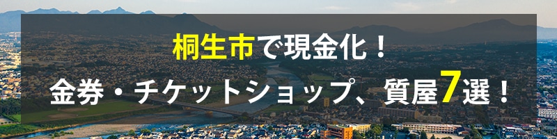 桐生市で現金化！桐生市の金券・チケットショップ、質屋7選！