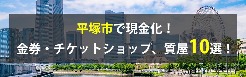 平塚市で現金化！平塚市の金券・チケットショップ、質屋10選！