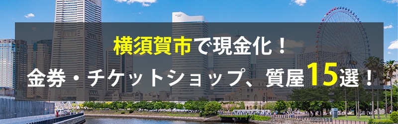 横須賀市で現金化！横須賀市の金券・チケットショップ、質屋15選！