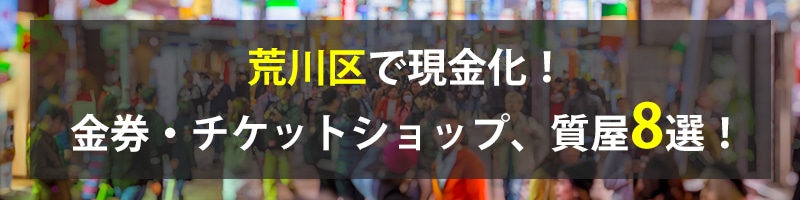 荒川区で現金化！荒川区の金券・チケットショップ、質屋8選！