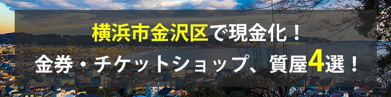 横浜市金沢区で現金化！横浜市金沢区の金券・チケットショップ、質屋4選！