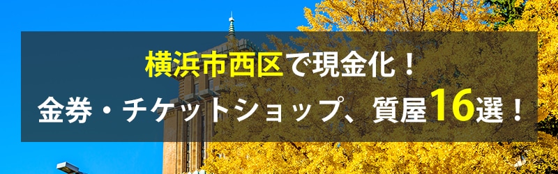 横浜市西区で現金化！横浜市西区の金券・チケットショップ、質屋16選！