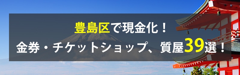 豊島区で現金化！豊島区の金券・チケットショップ、質屋39選！