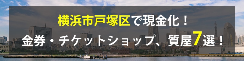 横浜市戸塚区で現金化！横浜市戸塚区の金券・チケットショップ、質屋7選！