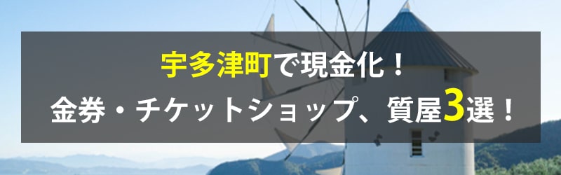 宇多津町で現金化！宇多津町の金券・チケットショップ、質屋3選！