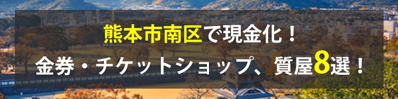 熊本市南区で現金化！熊本市南区の金券・チケットショップ、質屋8選！