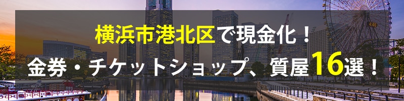 横浜市港北区で現金化！横浜市港北区の金券・チケットショップ、質屋16選！