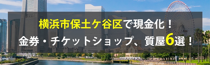 横浜市保土ケ谷区で現金化！横浜市保土ケ谷区の金券・チケットショップ、質屋6選！