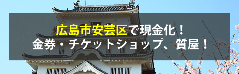 広島市安芸区で現金化！広島市安芸区の金券・チケットショップ、質屋！