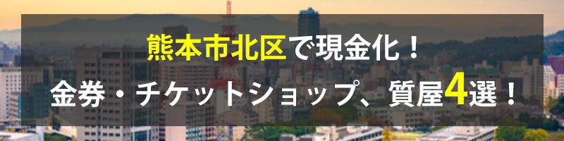 熊本市北区で現金化！熊本市北区の金券・チケットショップ、質屋4選！