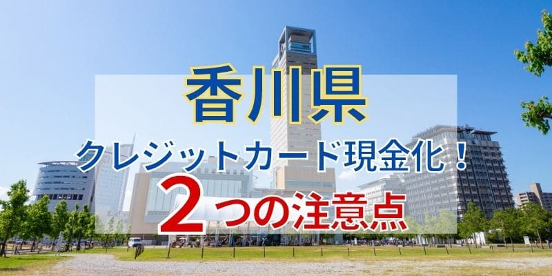 香川県でクレジットカード現金化！2つの注意点