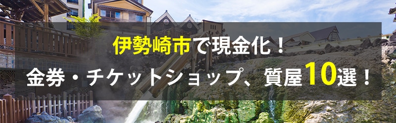 伊勢崎市で現金化！伊勢崎市の金券・チケットショップ、質屋10選！