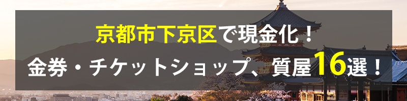 京都市下京区で現金化！京都市下京区の金券・チケットショップ、質屋16選！