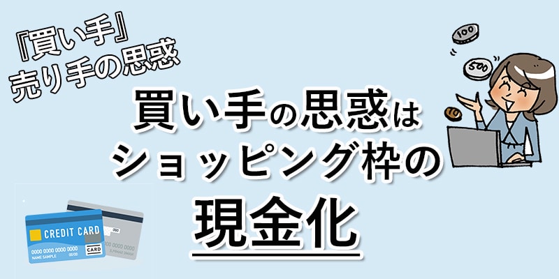 『買い手』の思惑、売り手の思惑、買い手の思惑はショッピング枠の現金化