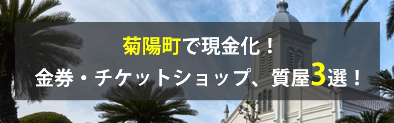 菊陽町で現金化！菊陽町の金券・チケットショップ、質屋3選！