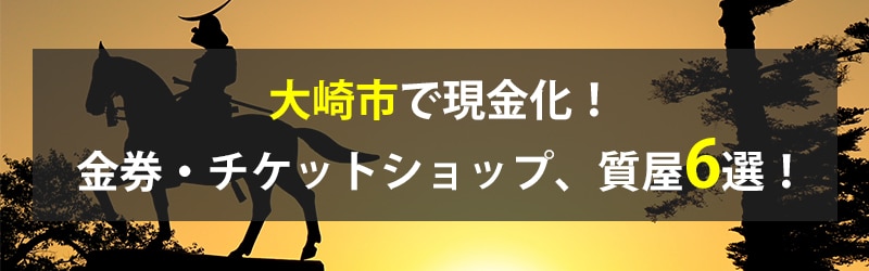 大崎市で現金化！大崎市の金券・チケットショップ、質屋6選！