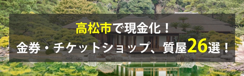 高松市で現金化！高松市の金券・チケットショップ、質屋26選！