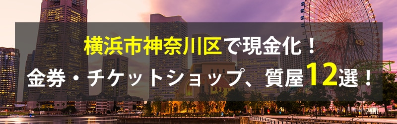 横浜市神奈川区で現金化！横浜市神奈川区の金券・チケットショップ、質屋12選！