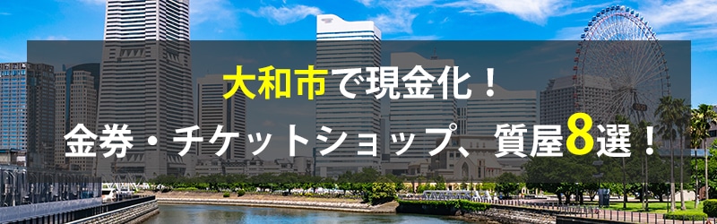 大和市で現金化！大和市の金券・チケットショップ、質屋8選！