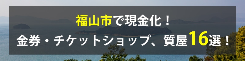 福山市で現金化！福山市の金券・チケットショップ、質屋16選！