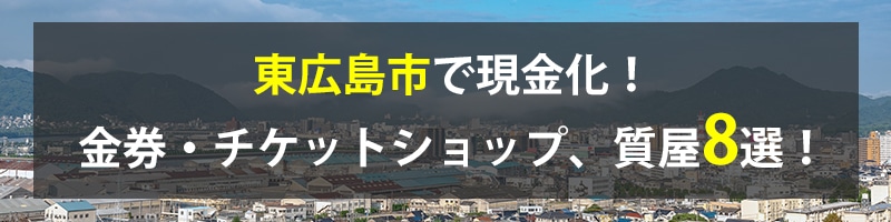 東広島市で現金化！東広島市の金券・チケットショップ、質屋8選！