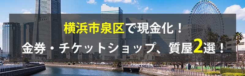 横浜市泉区で現金化！横浜市泉区の金券・チケットショップ、質屋2選！