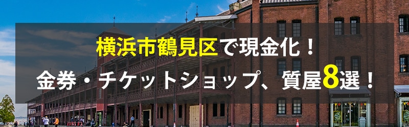 横浜市鶴見区で現金化！横浜市鶴見区の金券・チケットショップ、質屋8選！