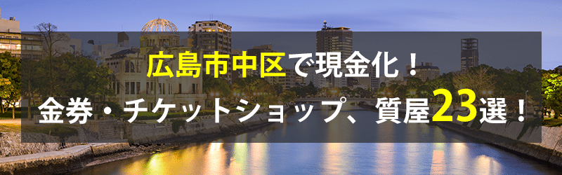 広島市中区で現金化！広島市中区の金券・チケットショップ、質屋23選！