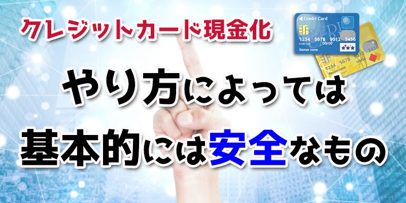 クレジットカード現金化はやり方によっては基本的には安全なもの