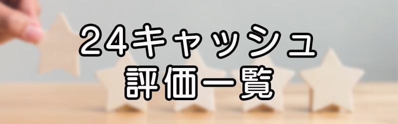 24キャッシュの評価一覧(^^ゞ