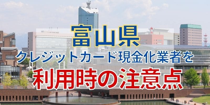 富山県のクレジットカード現金化業者を利用時の注意点