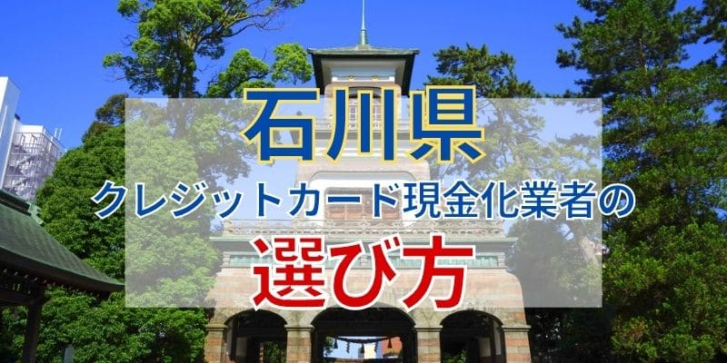 石川県のクレジットカード現金化業者の選び方